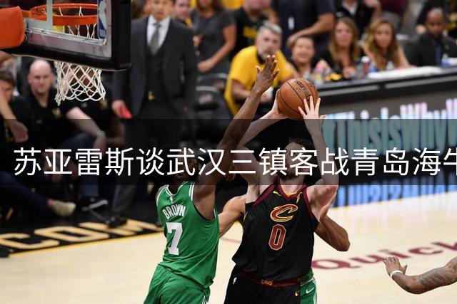 苏亚雷斯谈武汉三镇客战青岛海牛：关键之战即将打响